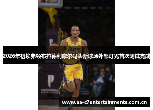 2026年初埃弗顿布拉德利摩尔码头新球场外部灯光首次测试完成 2026年初埃弗顿布拉德利摩尔码头新球场外部灯光首次测试完成