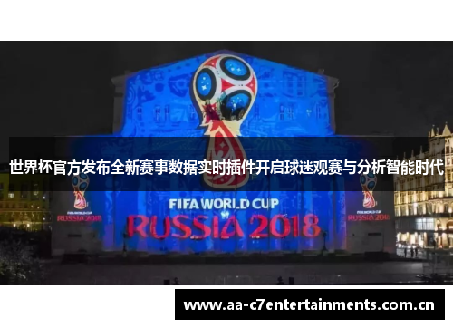 世界杯官方发布全新赛事数据实时插件开启球迷观赛与分析智能时代 世界杯官方发布全新赛事数据实时插件开启球迷观赛与分析智能时代