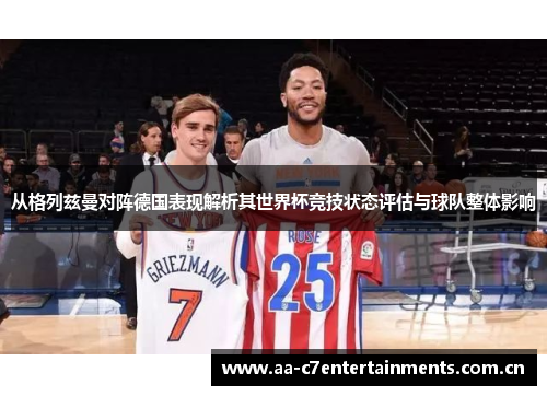 从格列兹曼对阵德国表现解析其世界杯竞技状态评估与球队整体影响 从格列兹曼对阵德国表现解析其世界杯竞技状态评估与球队整体影响