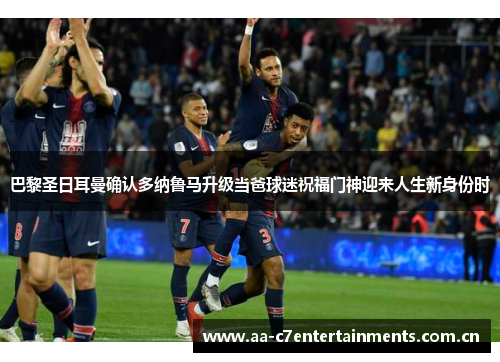 巴黎圣日耳曼确认多纳鲁马升级当爸球迷祝福门神迎来人生新身份时