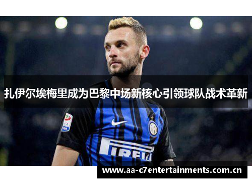 扎伊尔埃梅里成为巴黎中场新核心引领球队战术革新