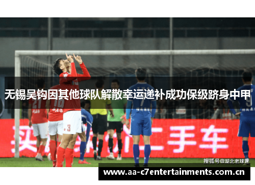 无锡吴钩因其他球队解散幸运递补成功保级跻身中甲 无锡吴钩因其他球队解散幸运递补成功保级跻身中甲