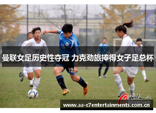 曼联女足历史性夺冠 力克劲旅捧得女子足总杯