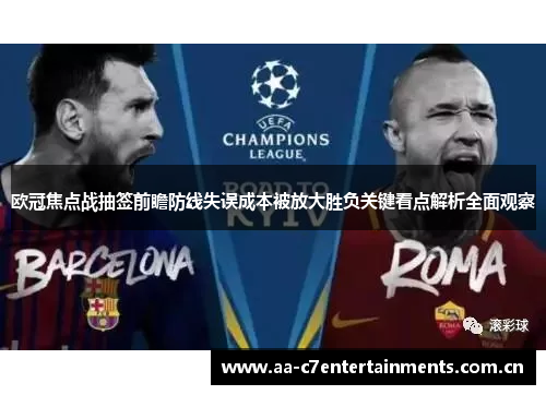 欧冠焦点战抽签前瞻防线失误成本被放大胜负关键看点解析全面观察 欧冠焦点战抽签前瞻防线失误成本被放大胜负关键看点解析全面观察